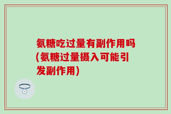 氨糖吃过量有副作用吗(氨糖过量摄入可能引发副作用)