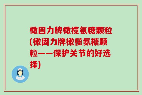 橄固力牌橄榄氨糖颗粒(橄固力牌橄榄氨糖颗粒——保护关节的好选择)