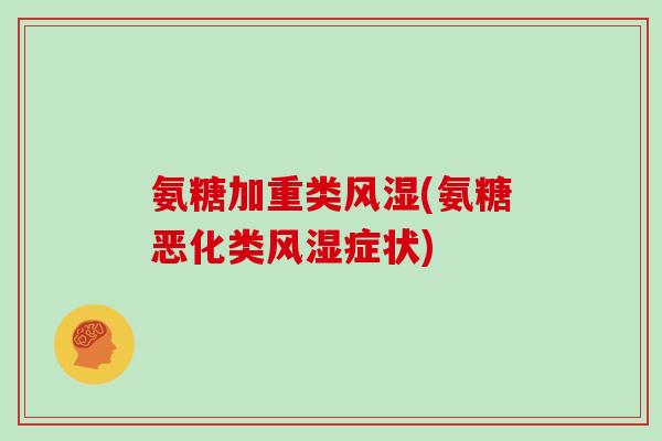 氨糖加重类(氨糖恶化类症状) 氨糖加重类(氨糖恶化类症状)