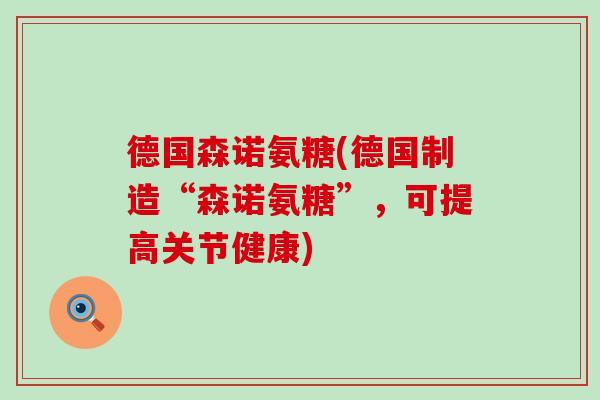 德国森诺氨糖(德国制造“森诺氨糖”,可提高关节健康) 德国森诺氨糖(德国制造“森诺氨糖”,可提高关节健康)