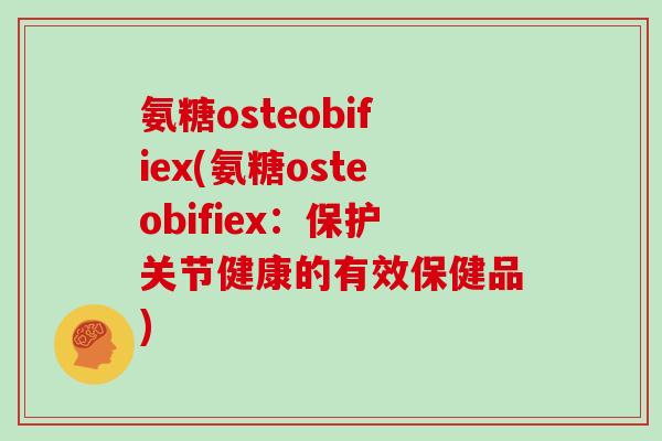 氨糖osteobifiex(氨糖osteobifiex:保护关节健康的有效保健品) 氨糖osteobifiex(氨糖osteobifiex:保护关节健康的有效保健品)