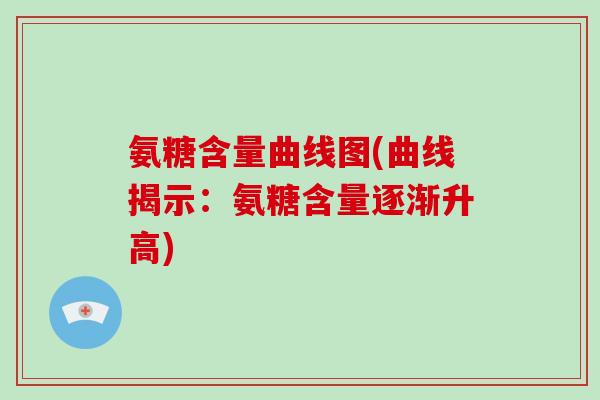 氨糖含量曲线图(曲线揭示:氨糖含量逐渐升高) 氨糖含量曲线图(曲线揭示:氨糖含量逐渐升高)