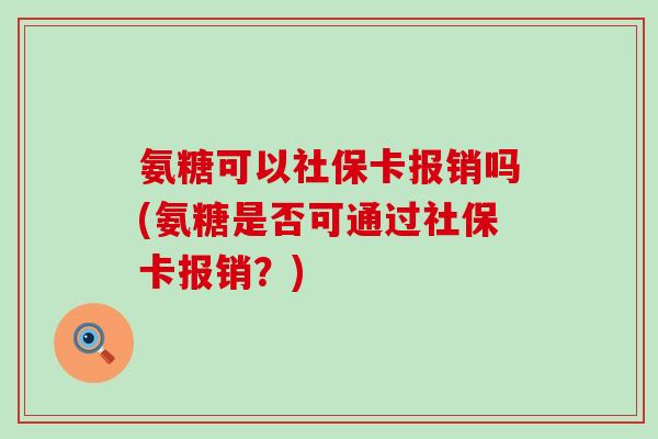 氨糖可以社保卡报销吗(氨糖是否可通过社保卡报销？)