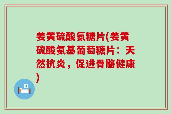 姜黄硫酸氨糖片(姜黄硫酸氨基葡萄糖片:天然,促进骨骼健康) 姜黄硫酸氨糖片(姜黄硫酸氨基葡萄糖片:天然,促进骨骼健康)