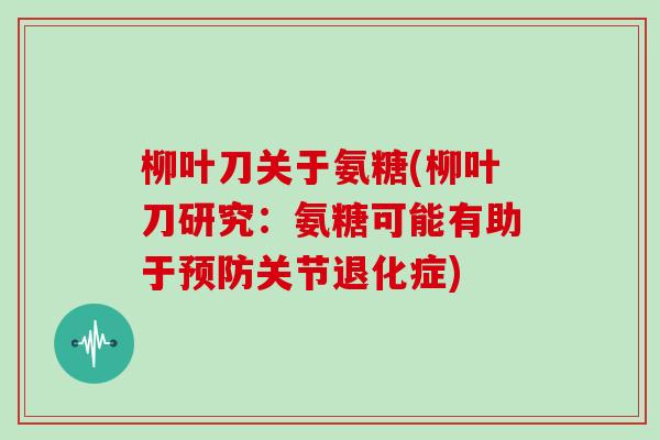 柳叶刀关于氨糖(柳叶刀研究:氨糖可能有助于关节退化症) 柳叶刀关于氨糖(柳叶刀研究:氨糖可能有助于关节退化症)