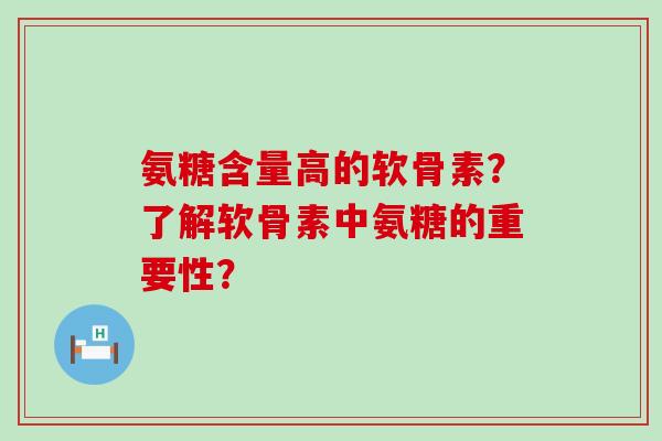 氨糖含量高的软骨素？了解软骨素中氨糖的重要性？