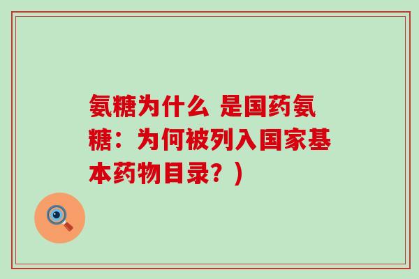 氨糖为什么 是国药氨糖:为何被列入国家基本目录?) 氨糖为什么 是国药氨糖:为何被列入国家基本目录?)