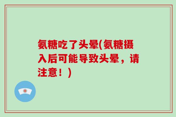 氨糖吃了头晕(氨糖摄入后可能导致头晕，请注意！)