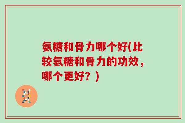 氨糖和骨力哪个好(比较氨糖和骨力的功效，哪个更好？)