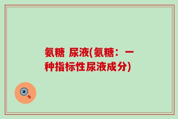 氨糖 尿液(氨糖:一种指标性尿液成分) 氨糖 尿液(氨糖:一种指标性尿液成分)