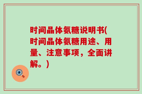 时间晶体氨糖说明书(时间晶体氨糖用途、用量、注意事项,全面讲解。) 时间晶体氨糖说明书(时间晶体氨糖用途、用量、注意事项,全面讲解。)