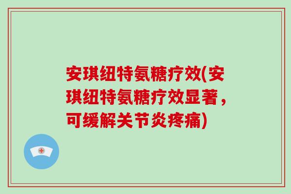 安琪纽特氨糖疗效(安琪纽特氨糖疗效显著，可缓解)