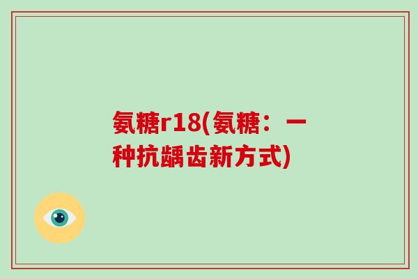 氨糖r18(氨糖：一种抗龋齿新方式)
