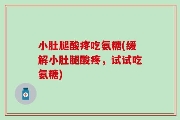 小肚腿酸疼吃氨糖(缓解小肚腿酸疼,试试吃氨糖) 小肚腿酸疼吃氨糖(缓解小肚腿酸疼,试试吃氨糖)