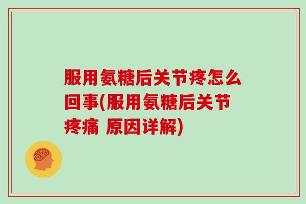 服用氨糖后关节疼怎么回事(服用氨糖后关节 原因详解)