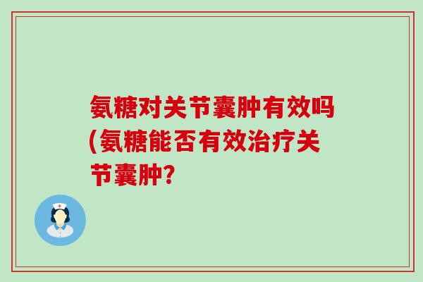 氨糖对关节囊肿有效吗(氨糖能否有效关节囊肿? 氨糖对关节囊肿有效吗(氨糖能否有效关节囊肿?