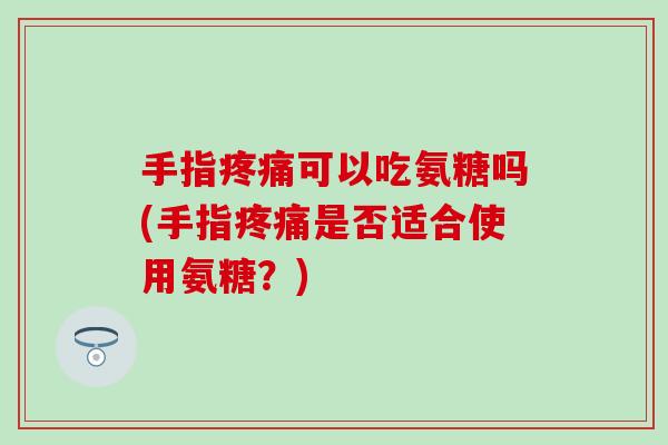 手指可以吃氨糖吗(手指是否适合使用氨糖？)
