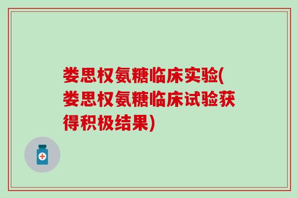 娄思权氨糖临床实验(娄思权氨糖临床试验获得积极结果) 娄思权氨糖临床实验(娄思权氨糖临床试验获得积极结果)