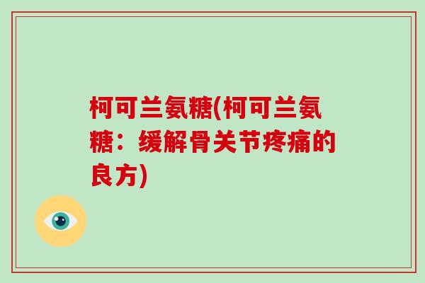 柯可兰氨糖(柯可兰氨糖：缓解骨关节的良方)