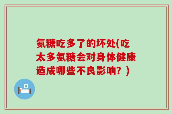 氨糖吃多了的坏处(吃太多氨糖会对身体健康造成哪些不良影响？)