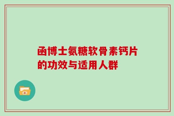 函博士氨糖软骨素钙片的功效与适用人群
