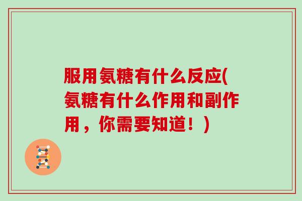 服用氨糖有什么反应(氨糖有什么作用和副作用，你需要知道！)