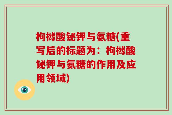 枸橼酸铋钾与氨糖(重写后的标题为：枸橼酸铋钾与氨糖的作用及应用领域)