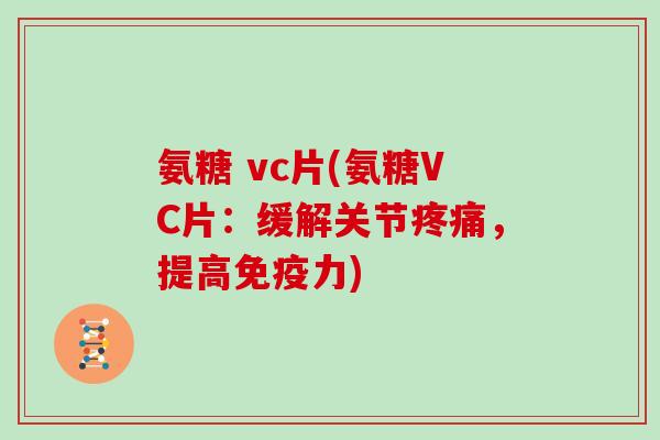 氨糖 vc片(氨糖VC片:缓解关节,提高) 氨糖 vc片(氨糖VC片:缓解关节,提高)