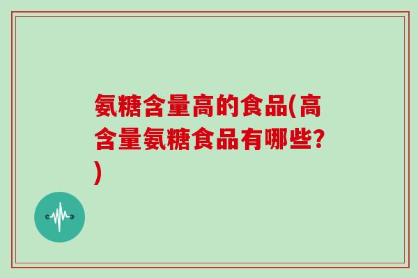 氨糖含量高的食品(高含量氨糖食品有哪些?) 氨糖含量高的食品(高含量氨糖食品有哪些?)