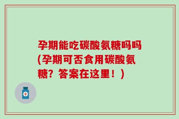 孕期能吃碳酸氨糖吗吗(孕期可否食用碳酸氨糖?答案在这里!) 孕期能吃碳酸氨糖吗吗(孕期可否食用碳酸氨糖?答案在这里!)