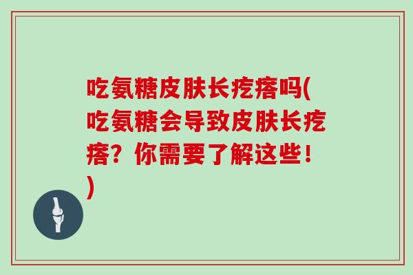 吃氨糖长疙瘩吗(吃氨糖会导致长疙瘩？你需要了解这些！)