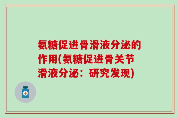 氨糖促进骨滑液分泌的作用(氨糖促进骨关节滑液分泌:研究发现) 氨糖促进骨滑液分泌的作用(氨糖促进骨关节滑液分泌:研究发现)