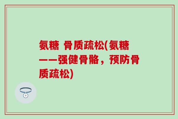 氨糖 (氨糖——强健骨骼，)
