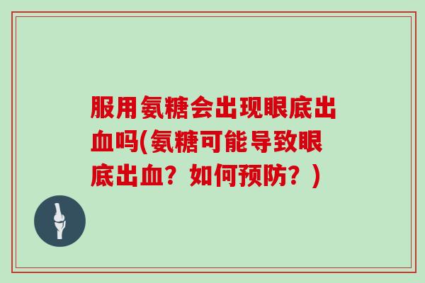 服用氨糖会出现眼底出吗(氨糖可能导致眼底出?如何?) 服用氨糖会出现眼底出吗(氨糖可能导致眼底出?如何?)