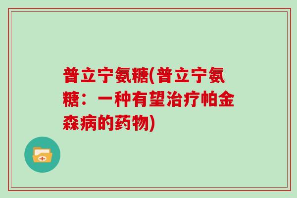 普立宁氨糖(普立宁氨糖:一种有望帕金森的) 普立宁氨糖(普立宁氨糖:一种有望帕金森的)
