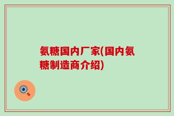 氨糖国内厂家(国内氨糖制造商介绍)
