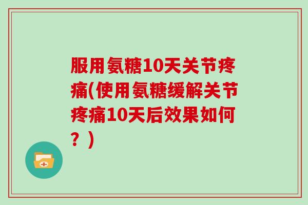 服用氨糖10天关节(使用氨糖缓解关节10天后效果如何?) 服用氨糖10天关节(使用氨糖缓解关节10天后效果如何?)