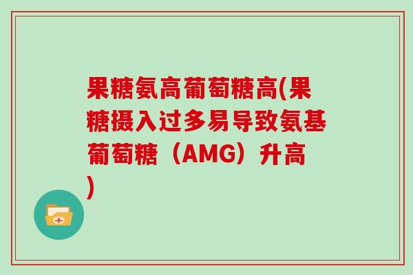 果糖氨高葡萄糖高(果糖摄入过多易导致氨基葡萄糖(AMG)升高) 果糖氨高葡萄糖高(果糖摄入过多易导致氨基葡萄糖(AMG)升高)