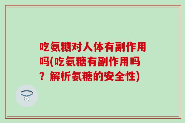 吃氨糖对人体有副作用吗(吃氨糖有副作用吗?解析氨糖的安全性) 吃氨糖对人体有副作用吗(吃氨糖有副作用吗?解析氨糖的安全性)