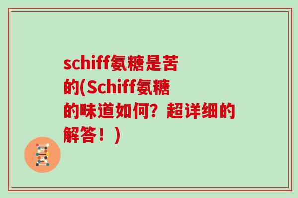 schiff氨糖是苦的(Schiff氨糖的味道如何?超详细的解答!) schiff氨糖是苦的(Schiff氨糖的味道如何?超详细的解答!)