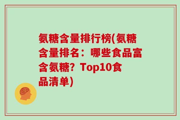 氨糖含量排行榜(氨糖含量排名：哪些食品富含氨糖？Top10食品清单)