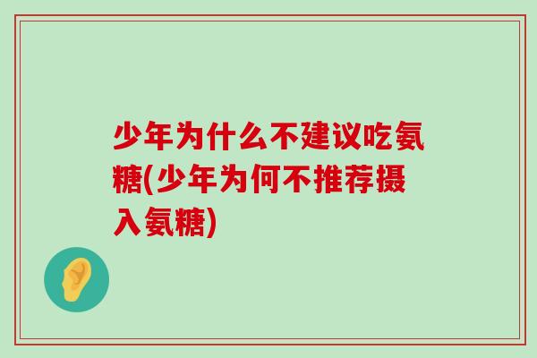 少年为什么不建议吃氨糖(少年为何不推荐摄入氨糖)