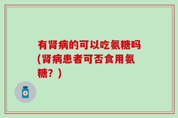 有的可以吃氨糖吗(患者可否食用氨糖？)
