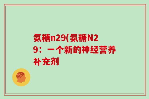 氨糖n29(氨糖N29:一个新的营养补充剂 氨糖n29(氨糖N29:一个新的营养补充剂
