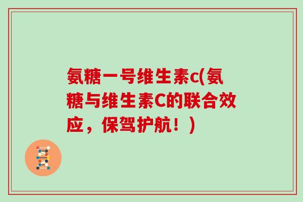 氨糖一号维生素c(氨糖与维生素C的联合效应，保驾护航！)