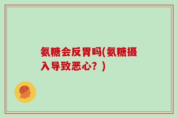 氨糖会反胃吗(氨糖摄入导致恶心？)