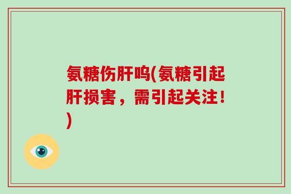 氨糖伤呜(氨糖引起损害,需引起关注!) 氨糖伤呜(氨糖引起损害,需引起关注!)