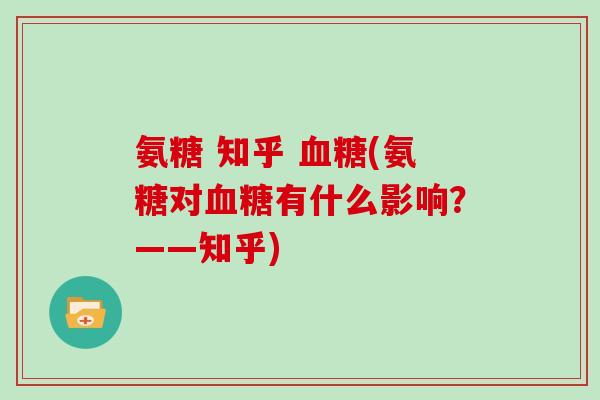 氨糖 知乎 (氨糖对有什么影响？——知乎)