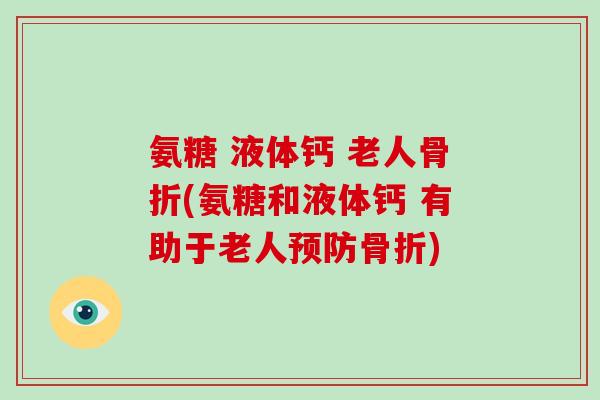 氨糖 液体钙 老人(氨糖和液体钙 有助于老人) 氨糖 液体钙 老人(氨糖和液体钙 有助于老人)