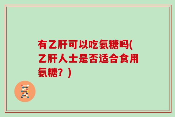 有可以吃氨糖吗(人士是否适合食用氨糖?) 有可以吃氨糖吗(人士是否适合食用氨糖?)